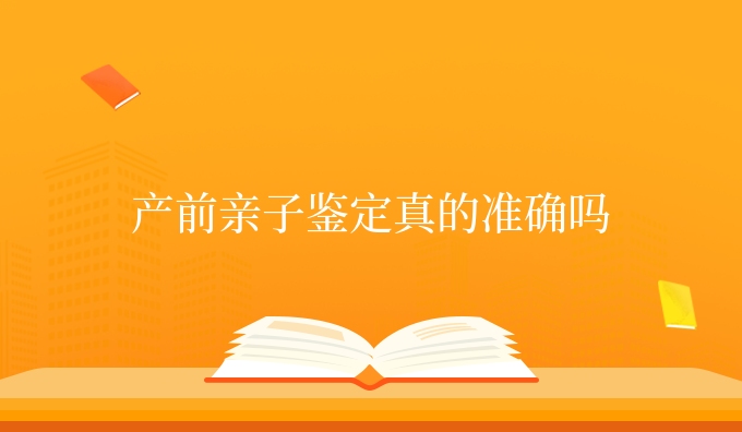 产前亲子鉴定真的准确吗
