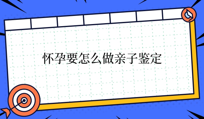 怀孕要怎么做亲子鉴定