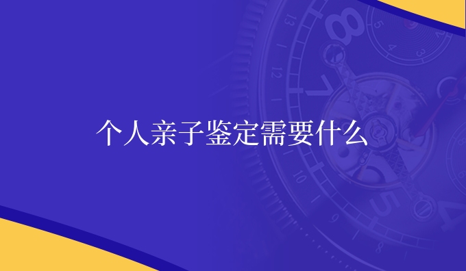 个人亲子鉴定需要什么