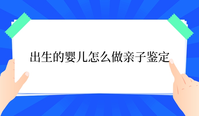 出生的婴儿怎么做亲子鉴定