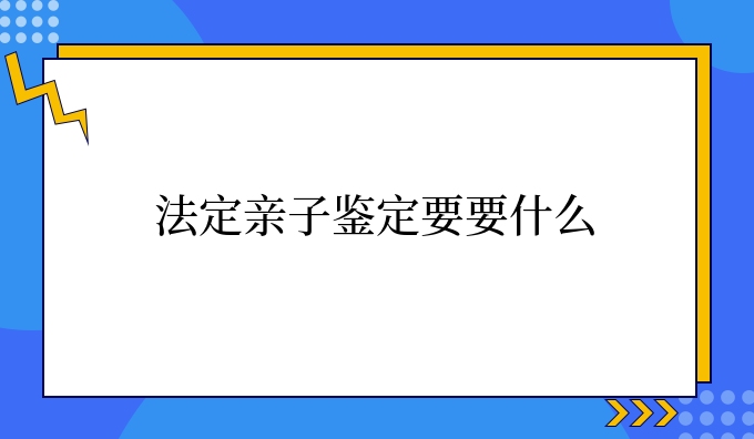 法定亲子鉴定要要什么