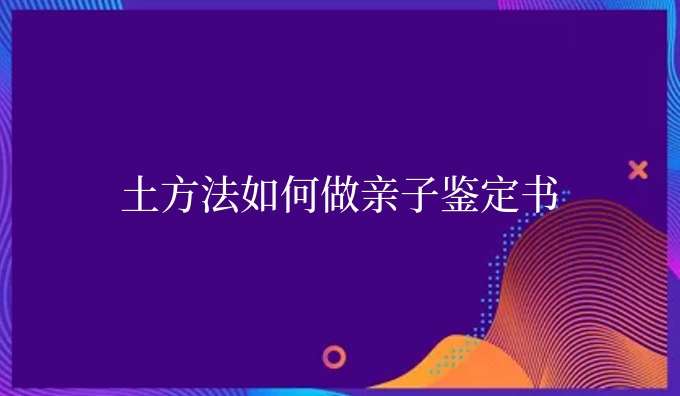 土方法如何做亲子鉴定书