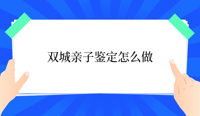 双城亲子鉴定怎么做