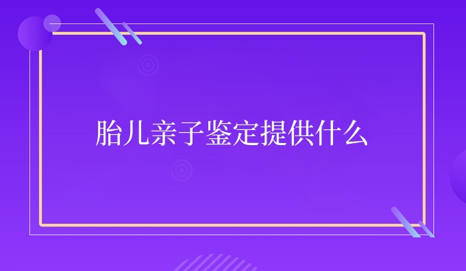 胎儿亲子鉴定提供什么