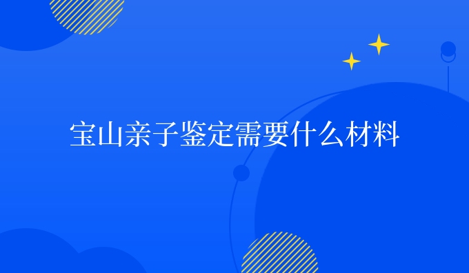 宝山亲子鉴定需要什么材料