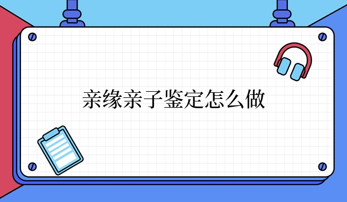 亲缘亲子鉴定怎么做