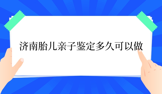 济南胎儿亲子鉴定多久可以做