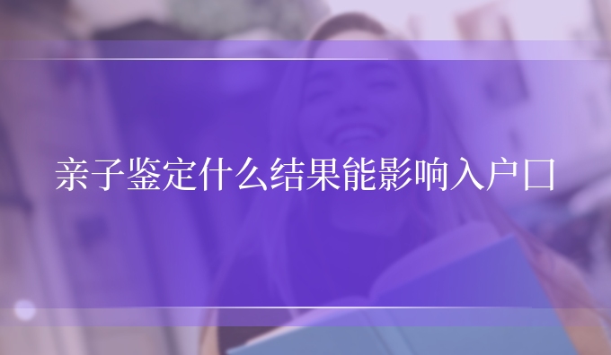 亲子鉴定什么结果能影响入*囗
