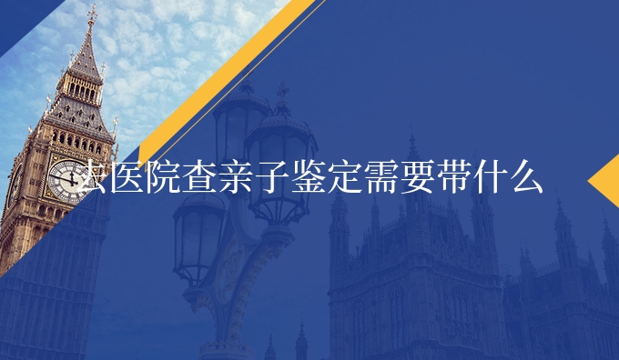 去医院查亲子鉴定需要带什么