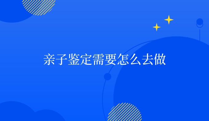 亲子鉴定需要怎么去做