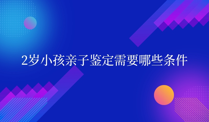2岁小孩亲子鉴定需要哪些条件