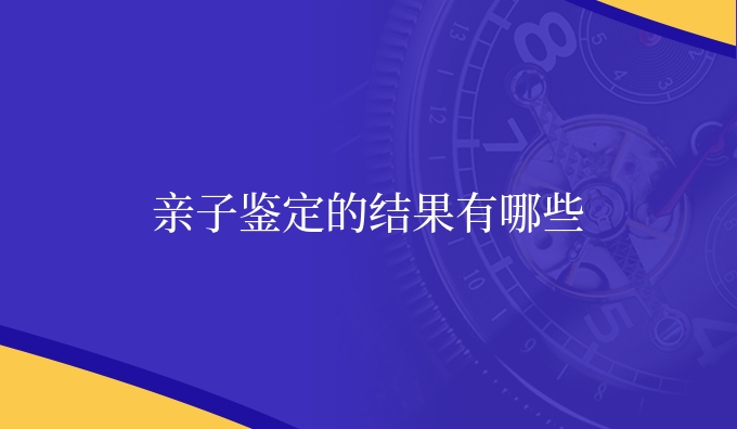 亲子鉴定的结果有哪些