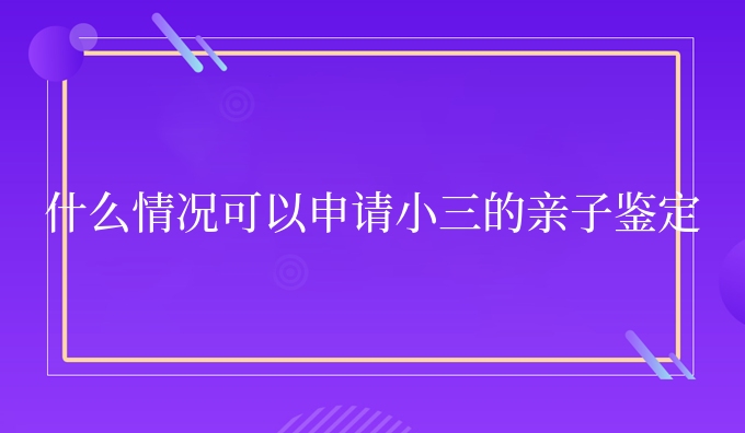 什么情况可以申请小三的亲子鉴定