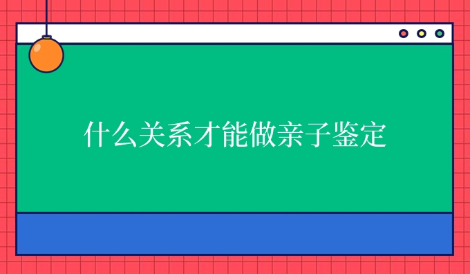 什么关系才能做亲子鉴定
