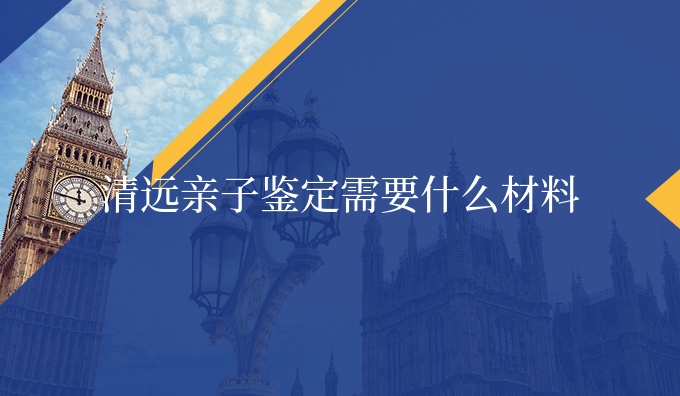 清远亲子鉴定需要什么材料