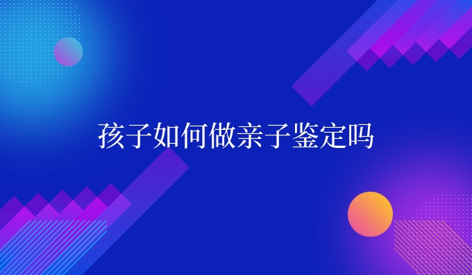 孩子如何做亲子鉴定吗