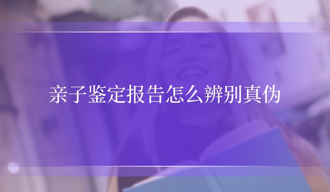 亲子鉴定报告怎么辨别真伪