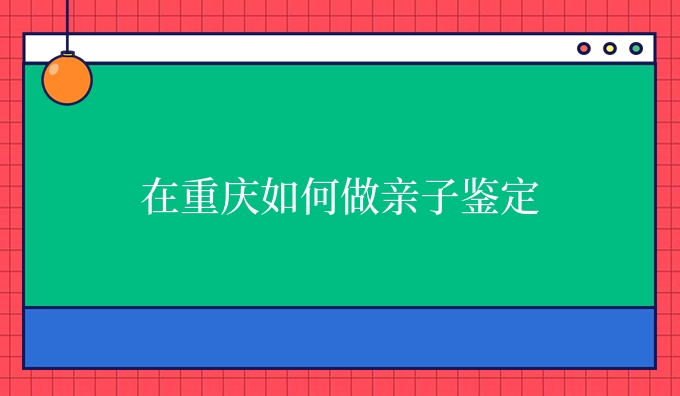 在重庆如何做亲子鉴定