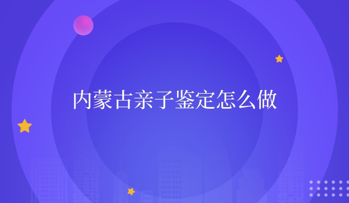 内蒙古亲子鉴定怎么做