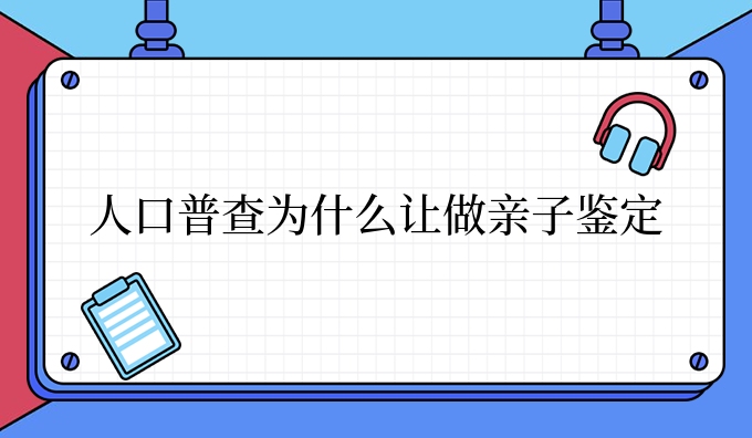 人口普查为什么让做亲子鉴定