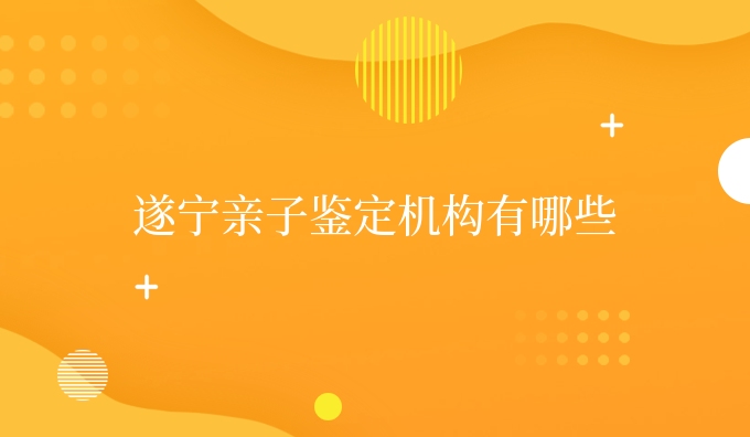遂宁亲子鉴定机构有哪些