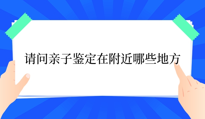 请问亲子鉴定在附近哪些地方