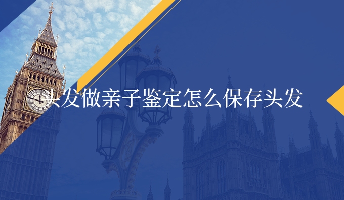 头发做亲子鉴定怎么保存头发