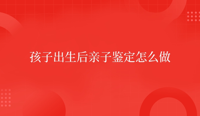 孩子出生后亲子鉴定怎么做