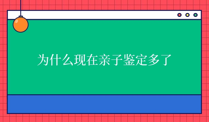 为什么现在亲子鉴定多了