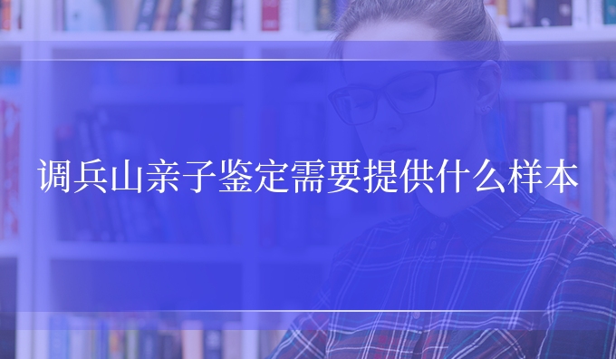 调兵山亲子鉴定需要提供什么样本