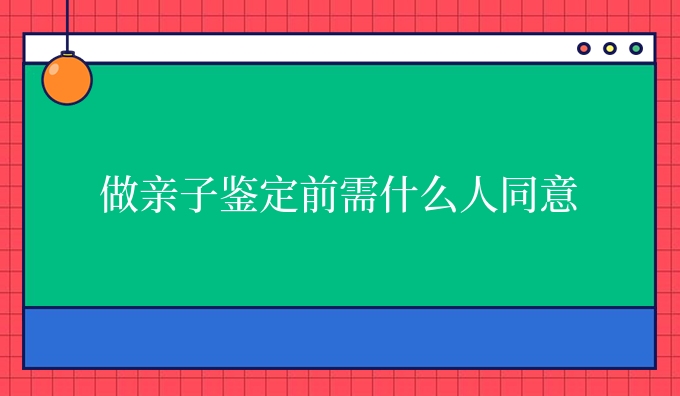 做亲子鉴定前需什么人同意