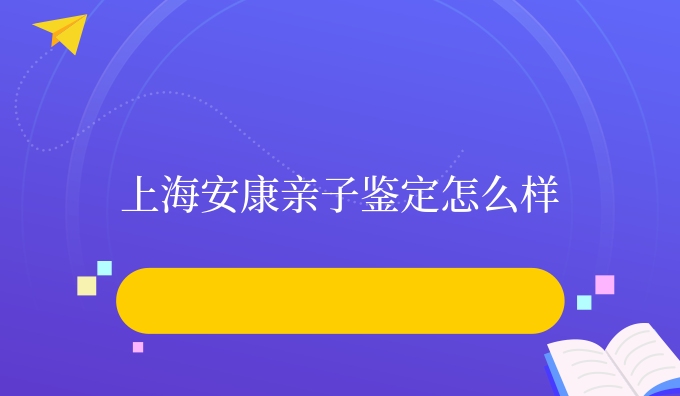上海安康亲子鉴定怎么样
