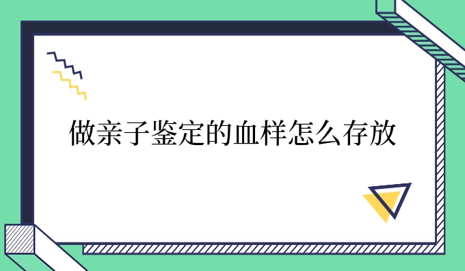 做亲子鉴定的血样怎么存放