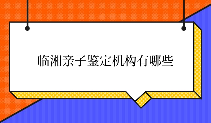 临湘亲子鉴定机构有哪些
