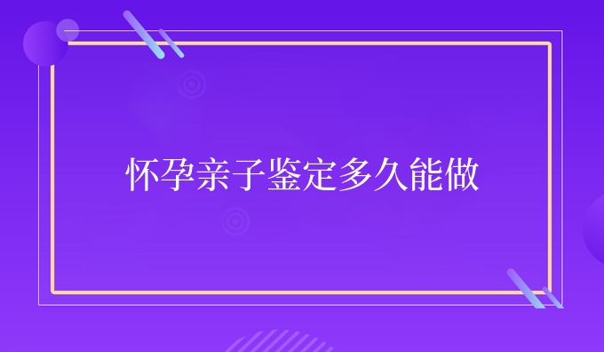 怀孕亲子鉴定多久能做