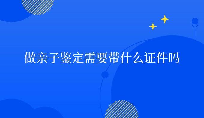 做亲子鉴定需要带什么证件吗