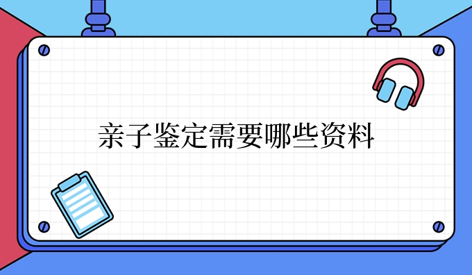 亲子鉴定需要哪些资料