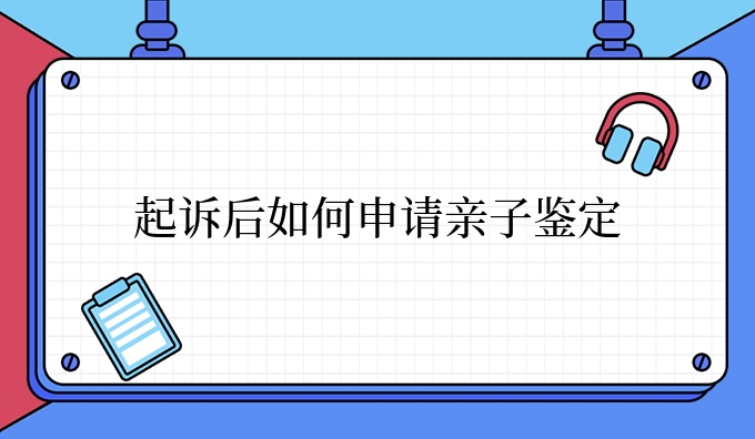 起诉后如何申请亲子鉴定