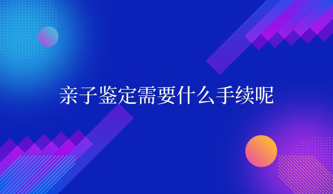 亲子鉴定需要什么手续呢