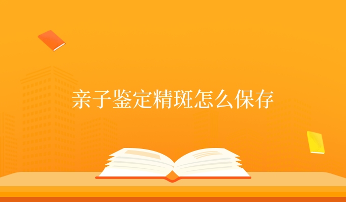 亲子鉴定精斑怎么保存