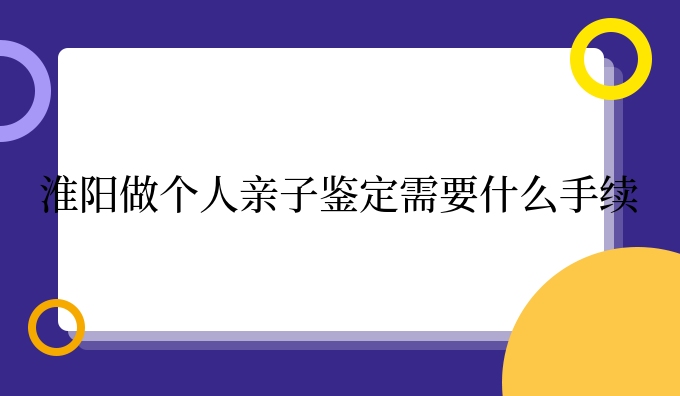 淮阳做个人亲子鉴定需要什么手续