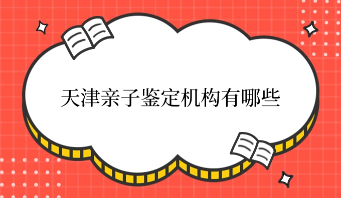天津亲子鉴定机构有哪些