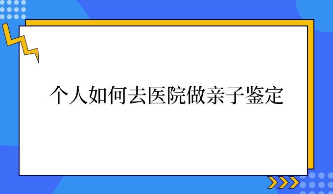 个人如何去医院做亲子鉴定