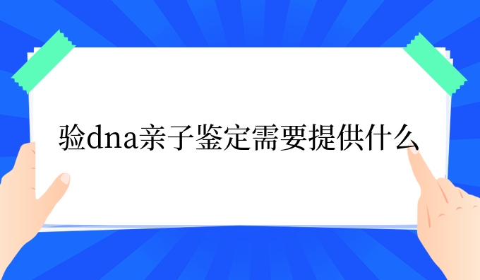 验dna亲子鉴定需要提供什么