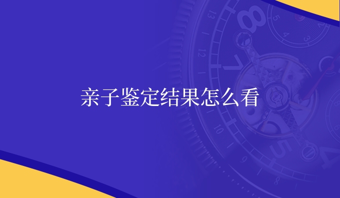 亲子鉴定结果怎么看