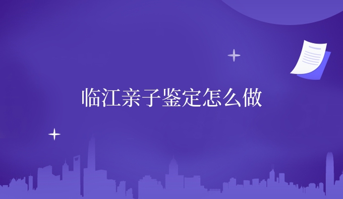 临江亲子鉴定怎么做
