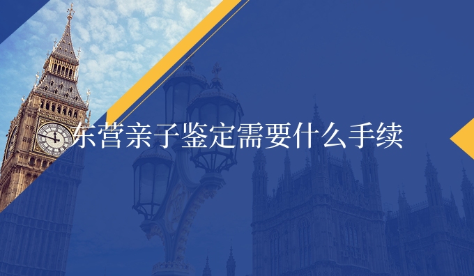 东营亲子鉴定需要什么手续