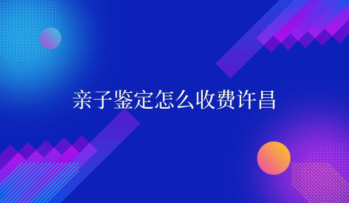 亲子鉴定怎么收费许昌
