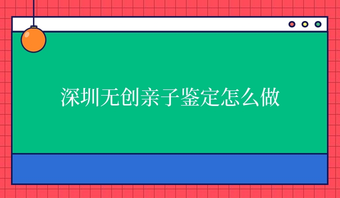 深圳隐私亲子鉴定怎么做