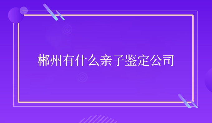 郴州有什么亲子鉴定公司